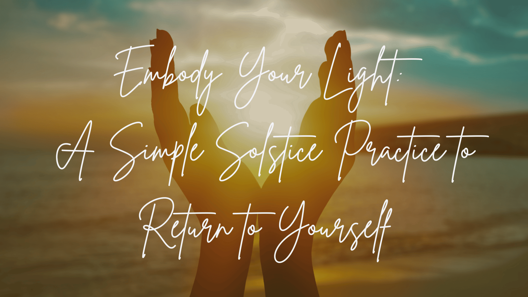 You are currently viewing Embody Your Light: A Simple Solstice Practice to Return to Yourself